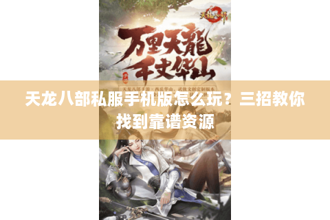 天龙八部私服手机版怎么玩？三招教你找到靠谱资源