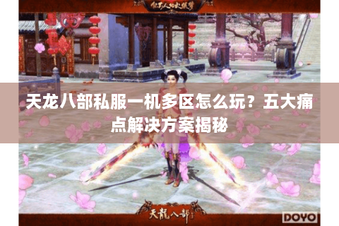 天龙八部私服一机多区怎么玩?五大痛点解决方案揭秘 天龙八部私服一机多区怎么玩?五大痛点解决方案揭秘