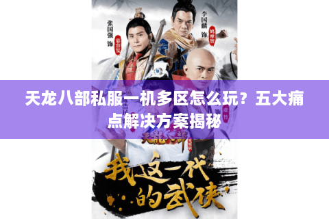 天龙八部私服一机多区怎么玩?五大痛点解决方案揭秘 天龙八部私服一机多区怎么玩?五大痛点解决方案揭秘