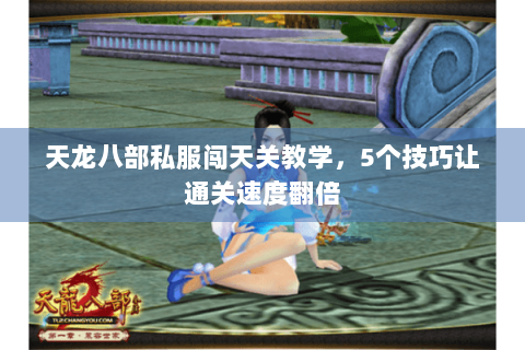 天龙八部私服闯天关教学，5个技巧让通关速度翻倍