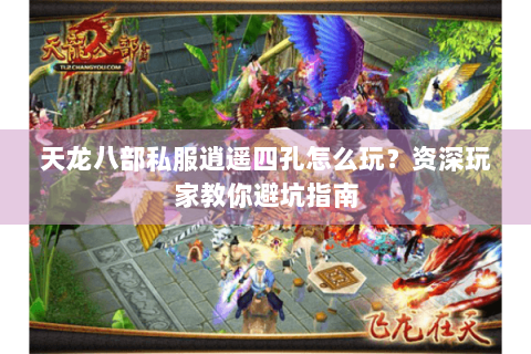 天龙八部私服逍遥四孔怎么玩?资深玩家教你避坑指南 天龙八部私服逍遥四孔怎么玩?资深玩家教你避坑指南