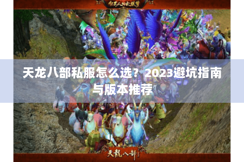 天龙八部私服怎么选?2023避坑指南与版本推荐 天龙八部私服怎么选?2023避坑指南与版本推荐