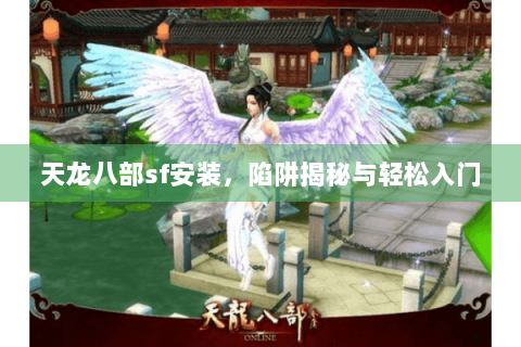 天龙八部sf安装,陷阱揭秘与轻松入门 天龙八部sf安装,陷阱揭秘与轻松入门