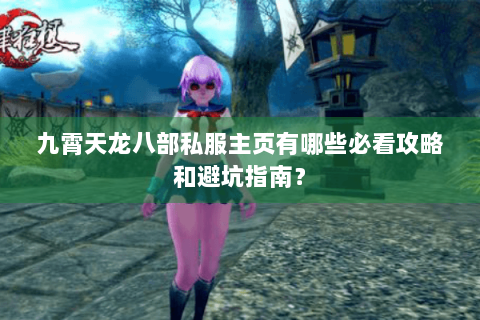 九霄天龙八部私服主页有哪些必看攻略和避坑指南？