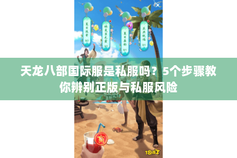 天龙八部国际服是私服吗？5个步骤教你辨别正版与私服风险