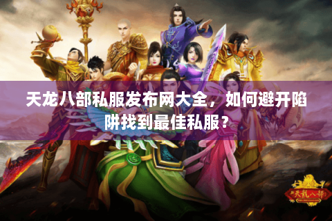 天龙八部私服发布网大全,如何避开陷阱找到最佳私服? 天龙八部私服发布网大全,如何避开陷阱找到最佳私服?