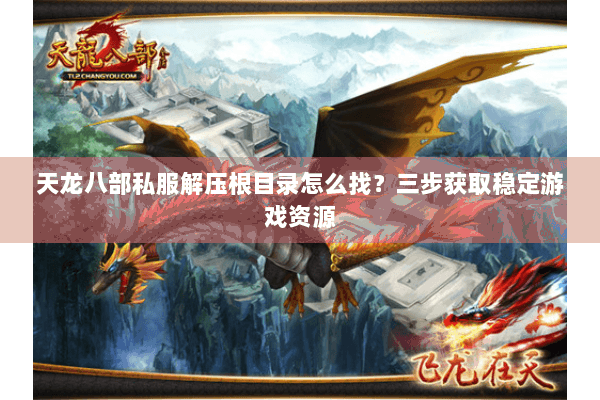 天龙八部私服解压根目录怎么找?三步获取稳定游戏资源 天龙八部私服解压根目录怎么找?三步获取稳定游戏资源