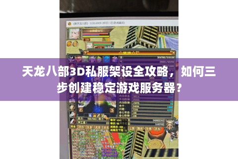 天龙八部3D私服架设全攻略，如何三步创建稳定游戏服务器？
