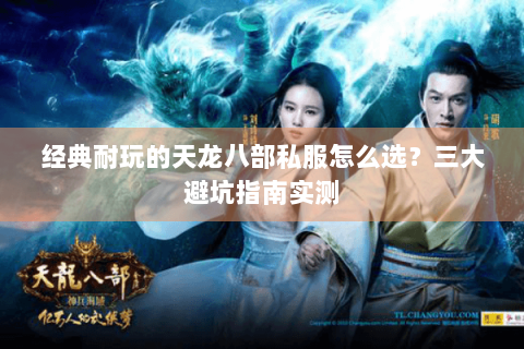 经典耐玩的天龙八部私服怎么选?三大避坑指南实测 经典耐玩的天龙八部私服怎么选?三大避坑指南实测