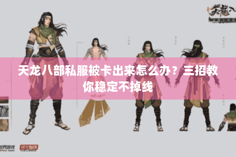 天龙八部私服被卡出来怎么办?三招教你稳定不掉线 天龙八部私服被卡出来怎么办?三招教你稳定不掉线