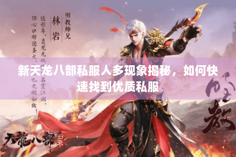 新天龙八部私服人多现象揭秘,如何快速找到优质私服 新天龙八部私服人多现象揭秘,如何快速找到优质私服