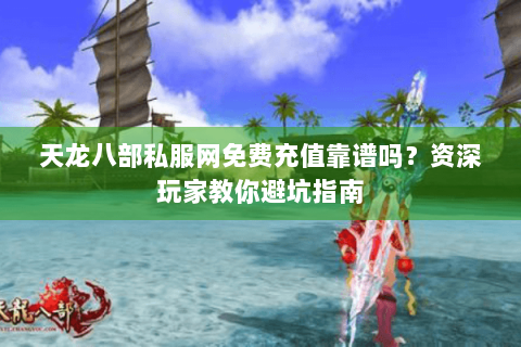 天龙八部私服网免费充值靠谱吗?资深玩家教你避坑指南 天龙八部私服网免费充值靠谱吗?资深玩家教你避坑指南