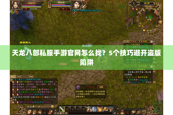天龙八部私服手游官网怎么找?5个技巧避开盗版陷阱 天龙八部私服手游官网怎么找?5个技巧避开盗版陷阱