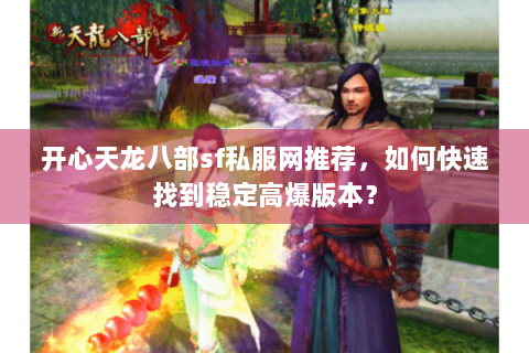 开心天龙八部sf私服网推荐,如何快速找到稳定高爆版本? 开心天龙八部sf私服网推荐,如何快速找到稳定高爆版本?