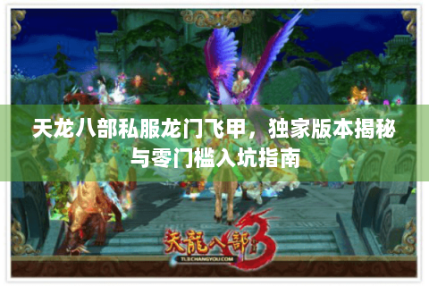 天龙八部私服龙门飞甲,独家版本揭秘与零门槛入坑指南 天龙八部私服龙门飞甲,独家版本揭秘与零门槛入坑指南