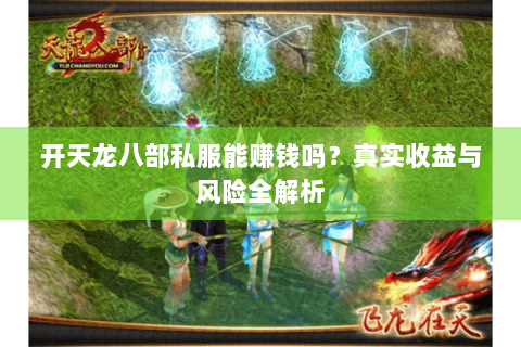 开天龙八部私服能赚钱吗？真实收益与风险全解析