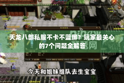 天龙八部私服不卡不蓝屏?玩家最关心的7个问题全解答 天龙八部私服不卡不蓝屏?玩家最关心的7个问题全解答