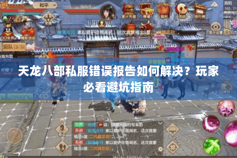 天龙八部私服错误报告如何解决？玩家必看避坑指南