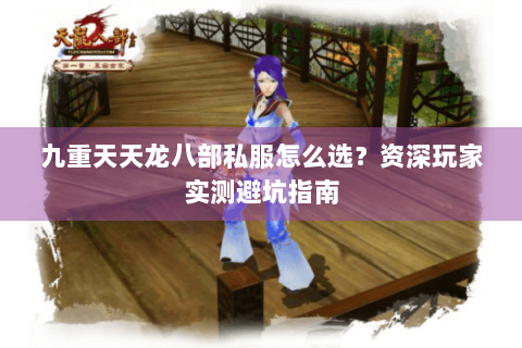 九重天天龙八部私服怎么选？资深玩家实测避坑指南