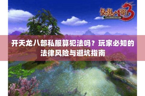 开天龙八部私服算犯法吗？玩家必知的法律风险与避坑指南
