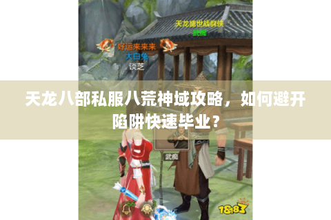 天龙八部私服八荒神域攻略,如何避开陷阱快速毕业? 天龙八部私服八荒神域攻略,如何避开陷阱快速毕业?
