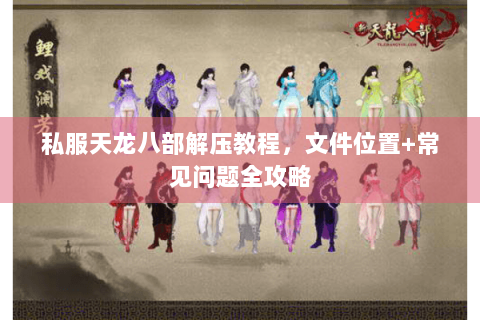 私服天龙八部解压教程，文件位置+常见问题全攻略