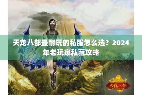 天龙八部最耐玩的私服怎么选?2024年老玩家私藏攻略 天龙八部最耐玩的私服怎么选?2024年老玩家私藏攻略