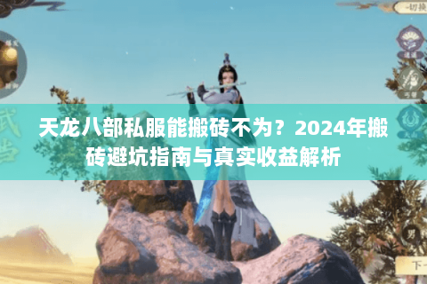 天龙八部私服能搬砖不为？2024年搬砖避坑指南与真实收益解析
