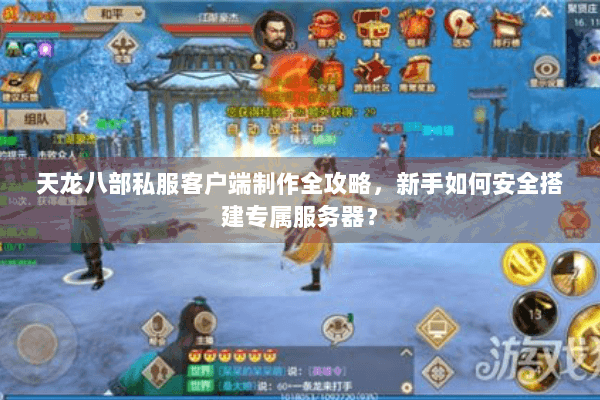 天龙八部私服客户端制作全攻略，新手如何安全搭建专属服务器？