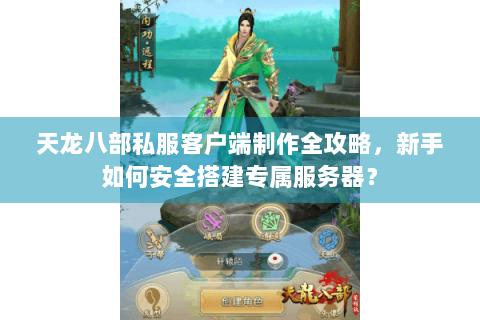 天龙八部私服客户端制作全攻略，新手如何安全搭建专属服务器？