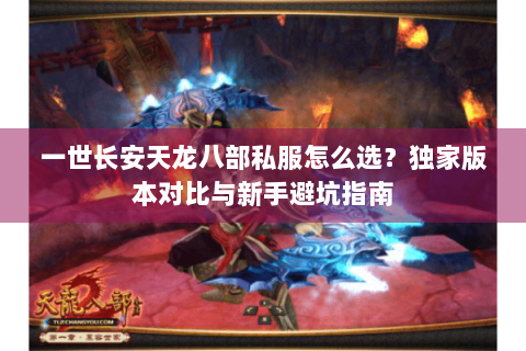 一世长安天龙八部私服怎么选？独家版本对比与新手避坑指南