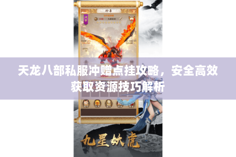 天龙八部私服冲赠点挂攻略,安全高效获取资源技巧解析 天龙八部私服冲赠点挂攻略,安全高效获取资源技巧解析