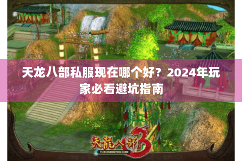 天龙八部私服现在哪个好?2024年玩家必看避坑指南 天龙八部私服现在哪个好?2024年玩家必看避坑指南