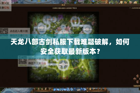 天龙八部古剑私服下载难题破解,如何安全获取最新版本? 天龙八部古剑私服下载难题破解,如何安全获取最新版本?