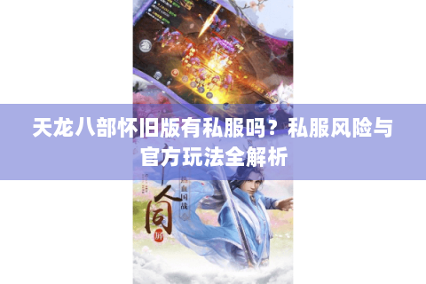 天龙八部怀旧版有私服吗?私服风险与官方玩法全解析 天龙八部怀旧版有私服吗?私服风险与官方玩法全解析