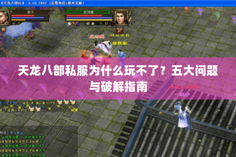 天龙八部私服为什么玩不了?五大问题与破解指南 天龙八部私服为什么玩不了?五大问题与破解指南