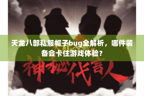 天龙八部私服帽子bug全解析,哪件装备会卡住游戏体验? 天龙八部私服帽子bug全解析,哪件装备会卡住游戏体验?