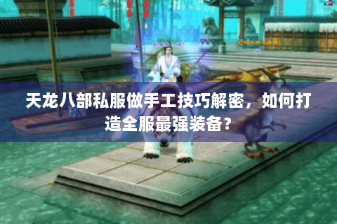 天龙八部私服做手工技巧解密，如何打造全服最强装备？