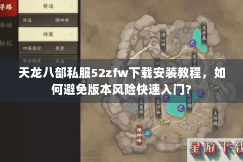 天龙八部私服52zfw下载安装教程,如何避免版本风险快速入门? 天龙八部私服52zfw下载安装教程,如何避免版本风险快速入门?