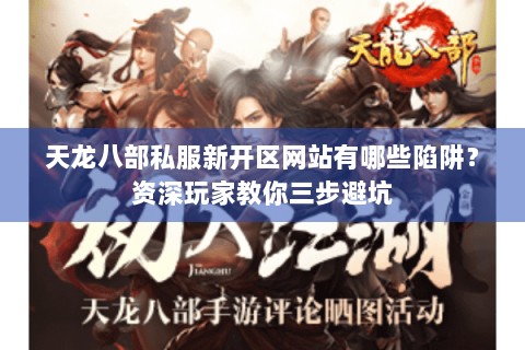 天龙八部私服新开区网站有哪些陷阱？资深玩家教你三步避坑