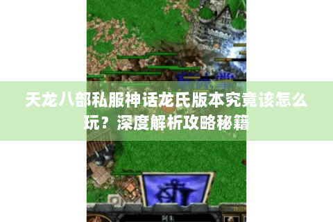 天龙八部私服神话龙氏版本究竟该怎么玩?深度解析攻略秘籍 天龙八部私服神话龙氏版本究竟该怎么玩?深度解析攻略秘籍
