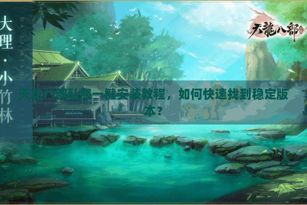 天龙八部私服一键安装教程,如何快速找到稳定版本? 天龙八部私服一键安装教程,如何快速找到稳定版本?