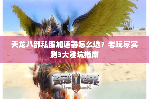 天龙八部私服加速器怎么选?老玩家实测3大避坑指南 天龙八部私服加速器怎么选?老玩家实测3大避坑指南