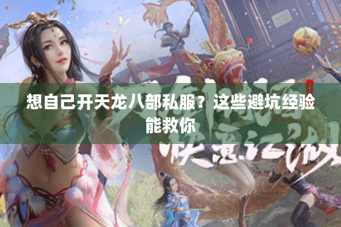 想自己开天龙八部私服?这些避坑经验能救你 想自己开天龙八部私服?这些避坑经验能救你
