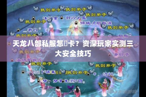 天龙八部私服怎麼卡？资深玩家实测三大安全技巧