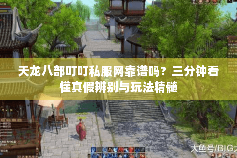 天龙八部叮叮私服网靠谱吗？三分钟看懂真假辨别与玩法精髓