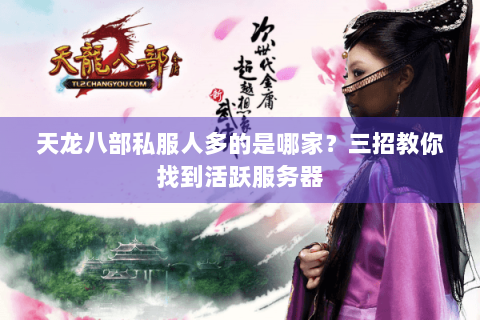 天龙八部私服人多的是哪家?三招教你找到活跃服务器 天龙八部私服人多的是哪家?三招教你找到活跃服务器