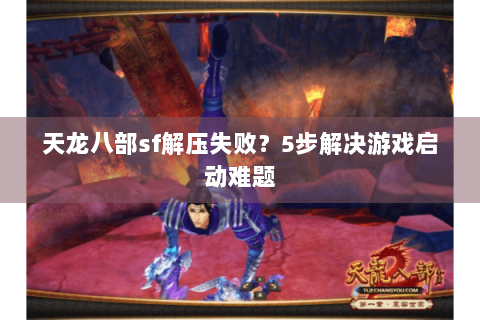 天龙八部sf解压失败?5步解决游戏启动难题 天龙八部sf解压失败?5步解决游戏启动难题