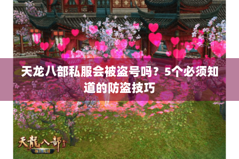 天龙八部私服会被盗号吗？5个必须知道的防盗技巧