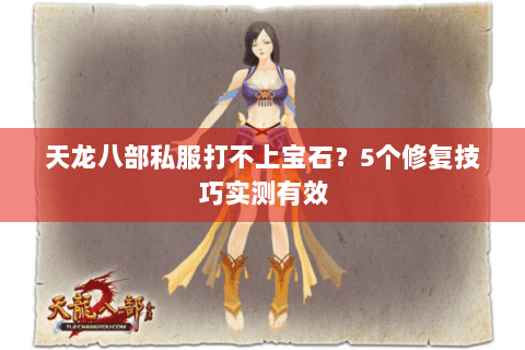 天龙八部私服打不上宝石?5个修复技巧实测有效 天龙八部私服打不上宝石?5个修复技巧实测有效